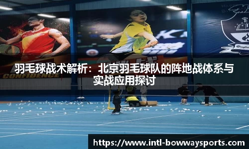 羽毛球战术解析：北京羽毛球队的阵地战体系与实战应用探讨