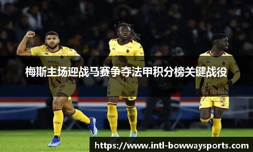 梅斯主场迎战马赛争夺法甲积分榜关键战役